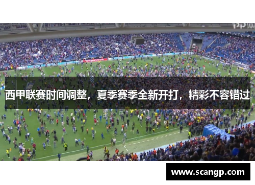 西甲联赛时间调整，夏季赛季全新开打，精彩不容错过