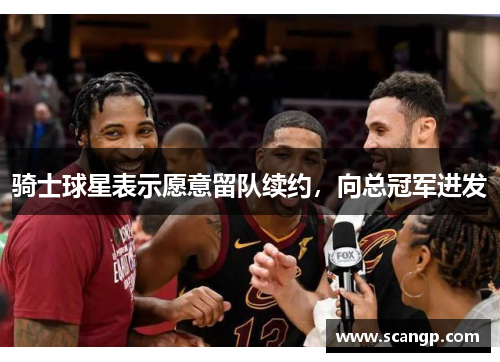 骑士球星表示愿意留队续约，向总冠军进发