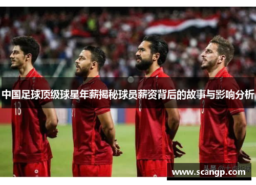 中国足球顶级球星年薪揭秘球员薪资背后的故事与影响分析