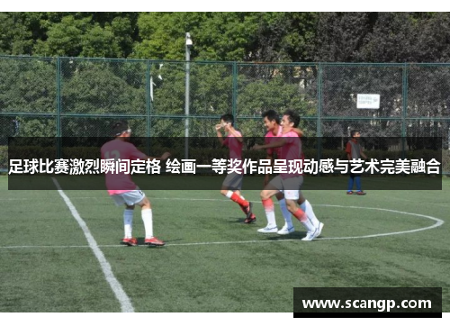 足球比赛激烈瞬间定格 绘画一等奖作品呈现动感与艺术完美融合