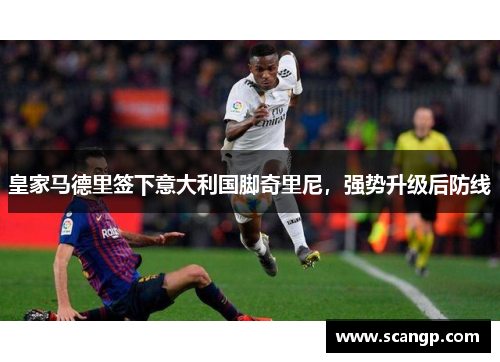 皇家马德里签下意大利国脚奇里尼，强势升级后防线