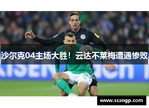 沙尔克04主场大胜！云达不莱梅遭遇惨败